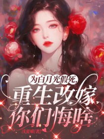 为白月光假死，重生改嫁你们悔啥